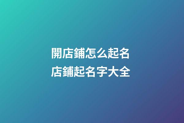 開店鋪怎么起名 店鋪起名字大全